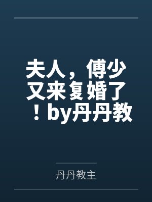 夫人,傅少又来复婚了!by丹丹教主赵绮晴 夫人,傅少又来复婚了!by丹丹教主赵绮晴