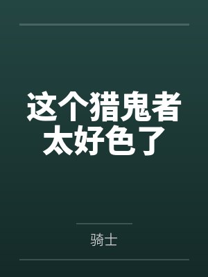 这个猎鬼者太好色了